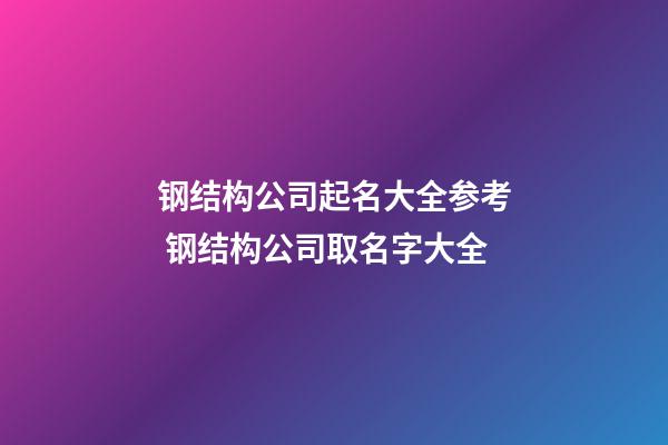 钢结构公司起名大全参考 钢结构公司取名字大全-第1张-公司起名-玄机派